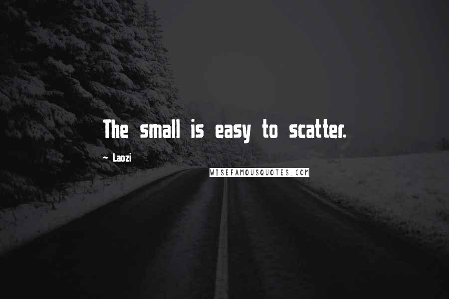 Laozi Quotes: The small is easy to scatter.