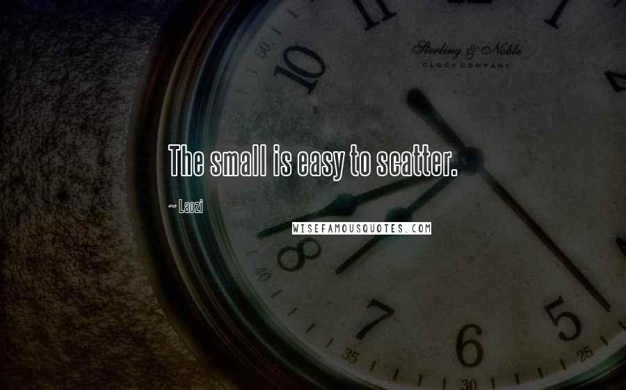 Laozi Quotes: The small is easy to scatter.