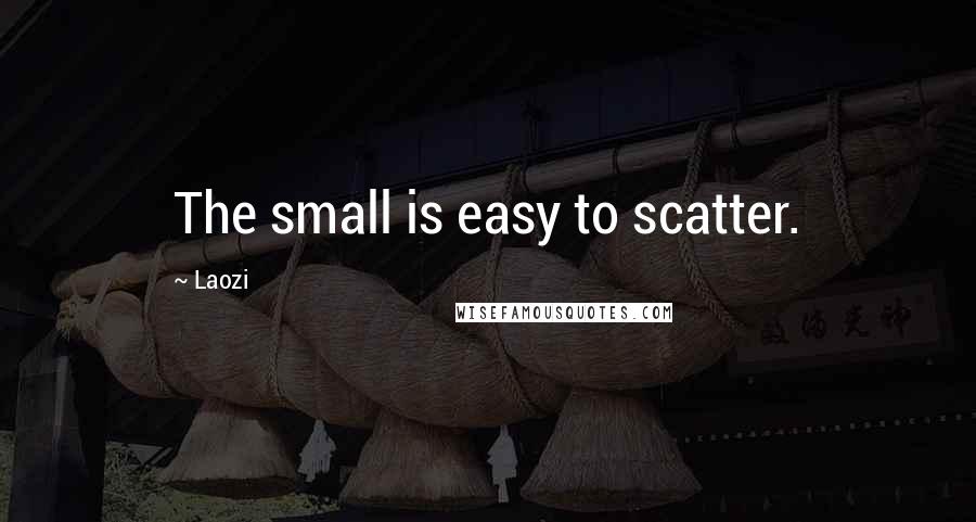 Laozi Quotes: The small is easy to scatter.