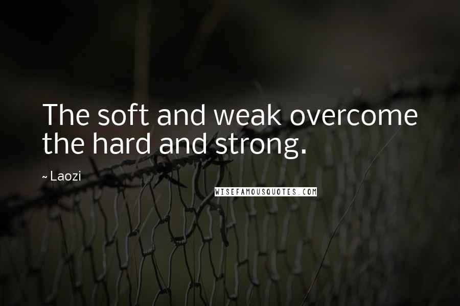 Laozi Quotes: The soft and weak overcome the hard and strong.