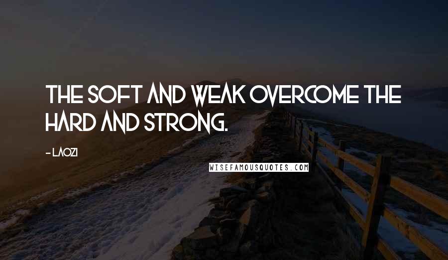 Laozi Quotes: The soft and weak overcome the hard and strong.
