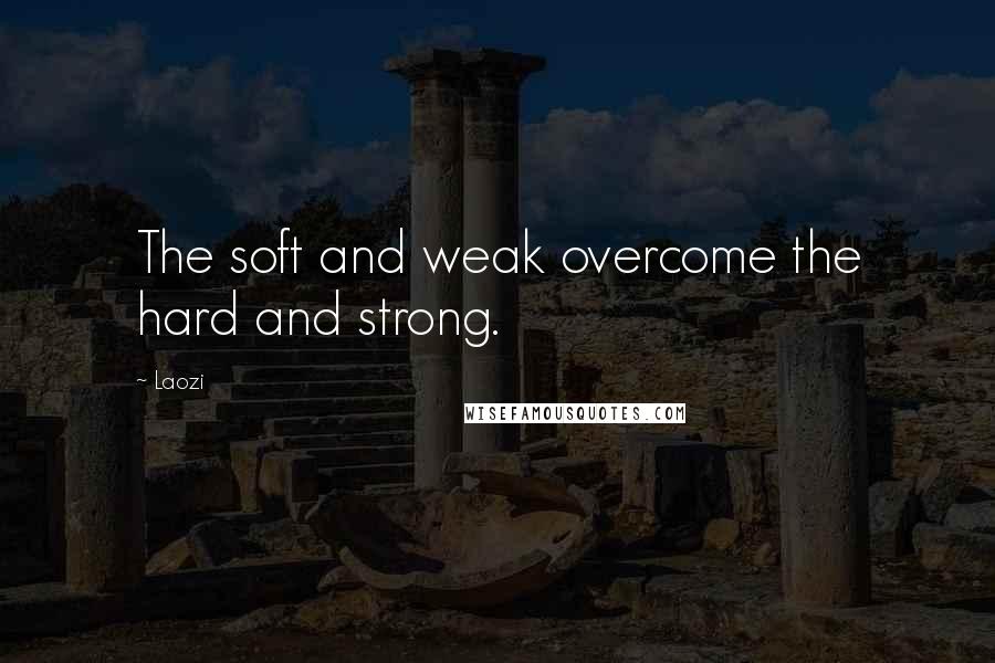 Laozi Quotes: The soft and weak overcome the hard and strong.