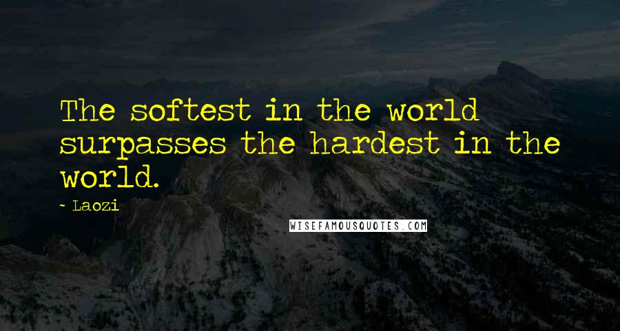 Laozi Quotes: The softest in the world surpasses the hardest in the world.