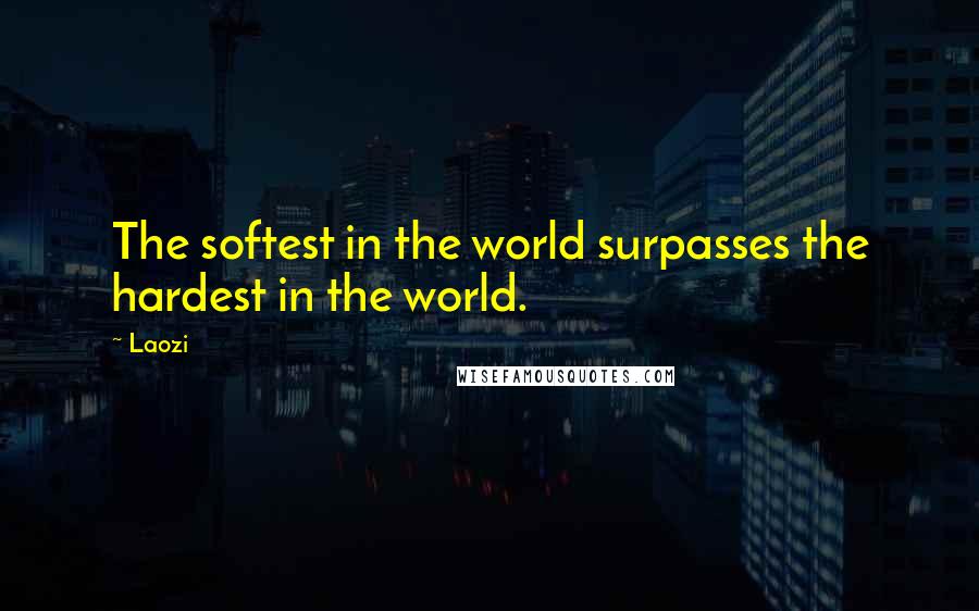 Laozi Quotes: The softest in the world surpasses the hardest in the world.