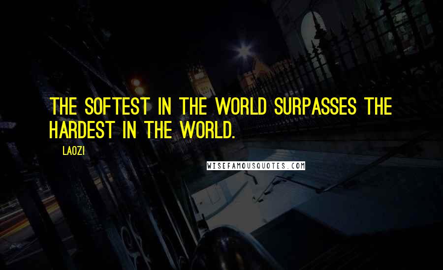 Laozi Quotes: The softest in the world surpasses the hardest in the world.