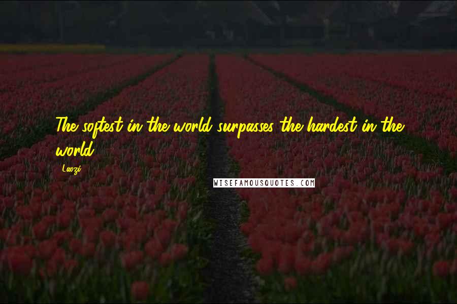 Laozi Quotes: The softest in the world surpasses the hardest in the world.