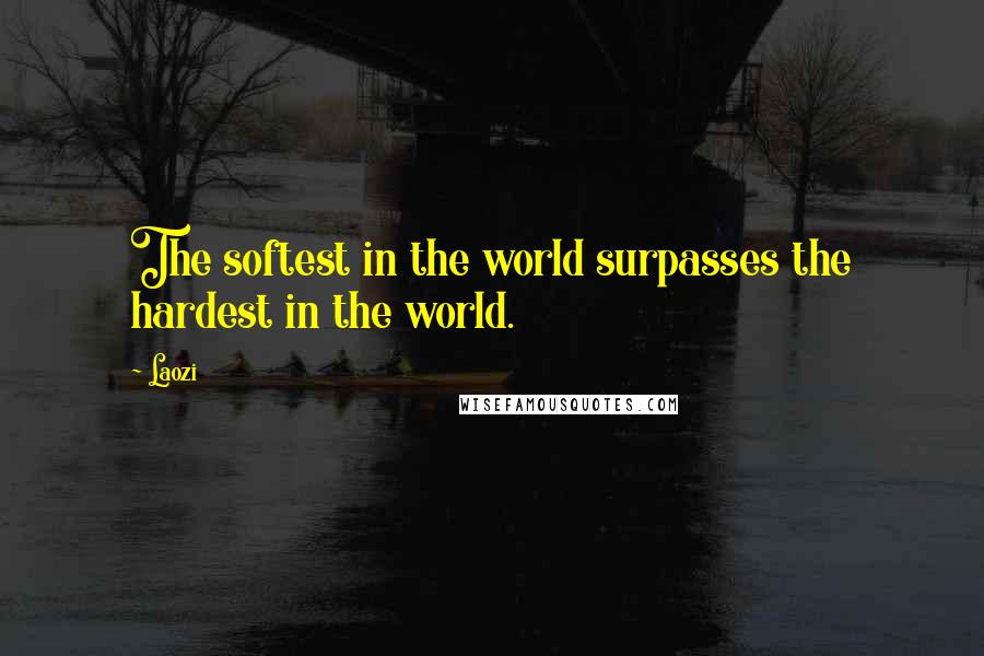 Laozi Quotes: The softest in the world surpasses the hardest in the world.