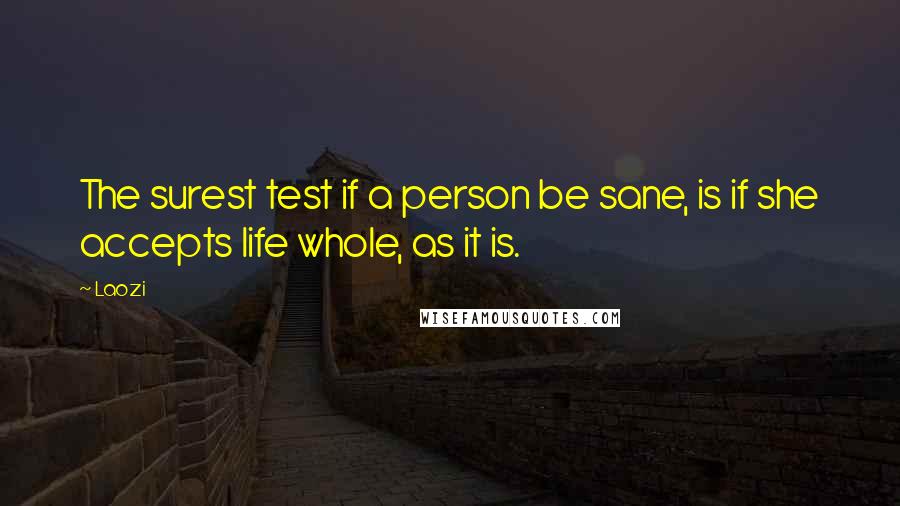 Laozi Quotes: The surest test if a person be sane, is if she accepts life whole, as it is.