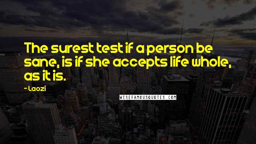 Laozi Quotes: The surest test if a person be sane, is if she accepts life whole, as it is.