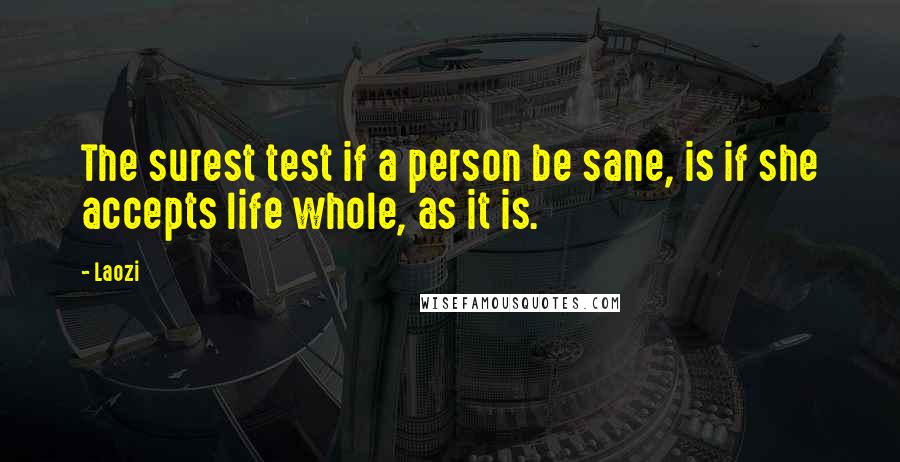 Laozi Quotes: The surest test if a person be sane, is if she accepts life whole, as it is.