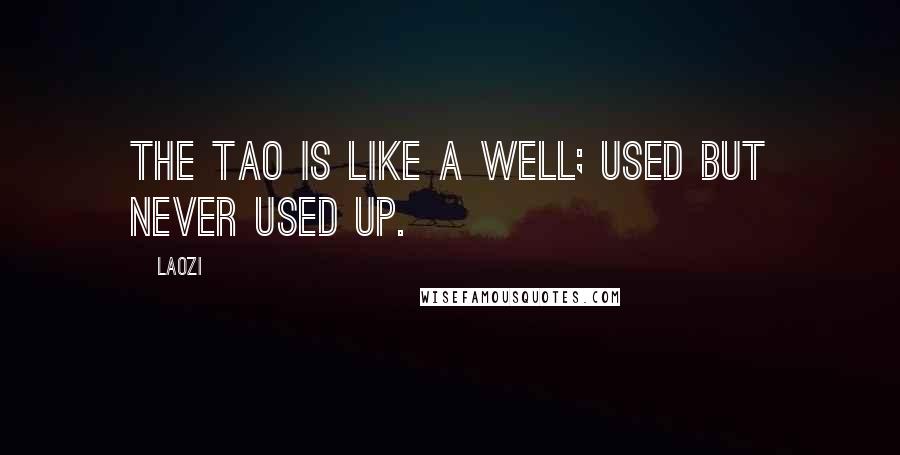 Laozi Quotes: The Tao is like a well; used but never used up.