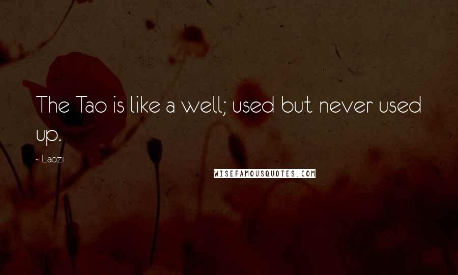 Laozi Quotes: The Tao is like a well; used but never used up.