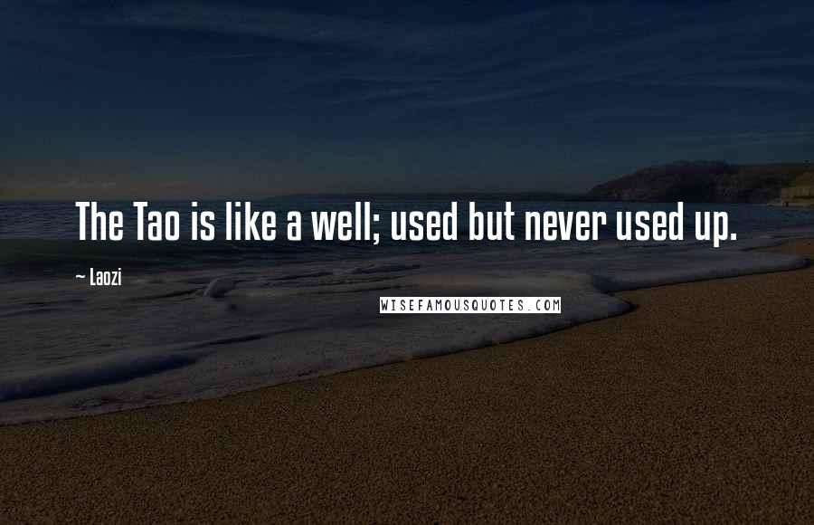 Laozi Quotes: The Tao is like a well; used but never used up.