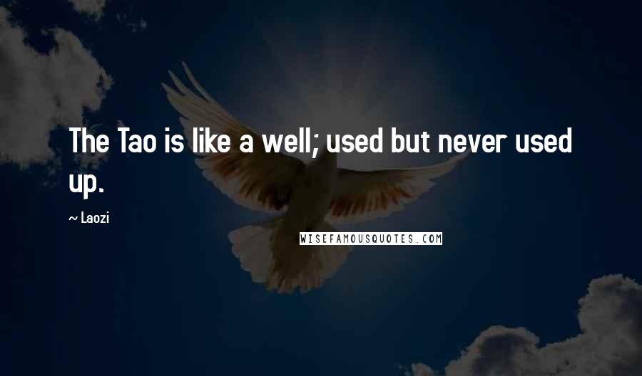 Laozi Quotes: The Tao is like a well; used but never used up.