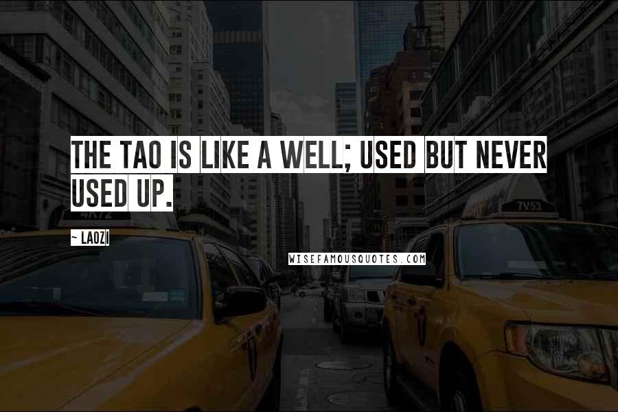 Laozi Quotes: The Tao is like a well; used but never used up.