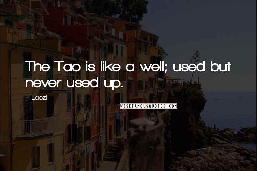 Laozi Quotes: The Tao is like a well; used but never used up.