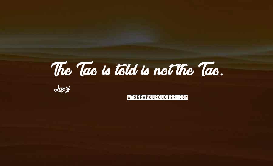 Laozi Quotes: The Tao is told is not the Tao.