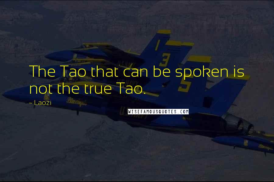 Laozi Quotes: The Tao that can be spoken is not the true Tao.