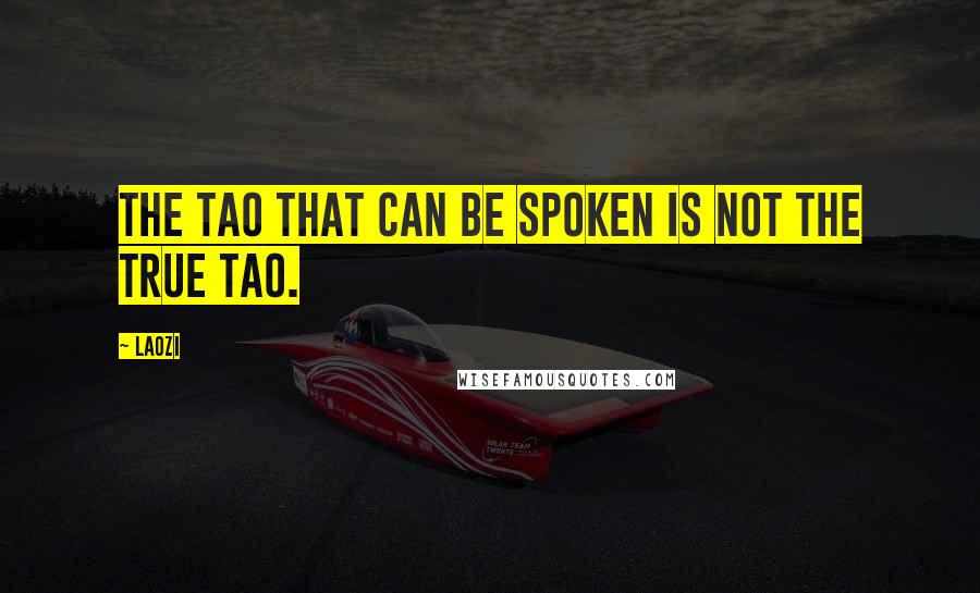 Laozi Quotes: The Tao that can be spoken is not the true Tao.