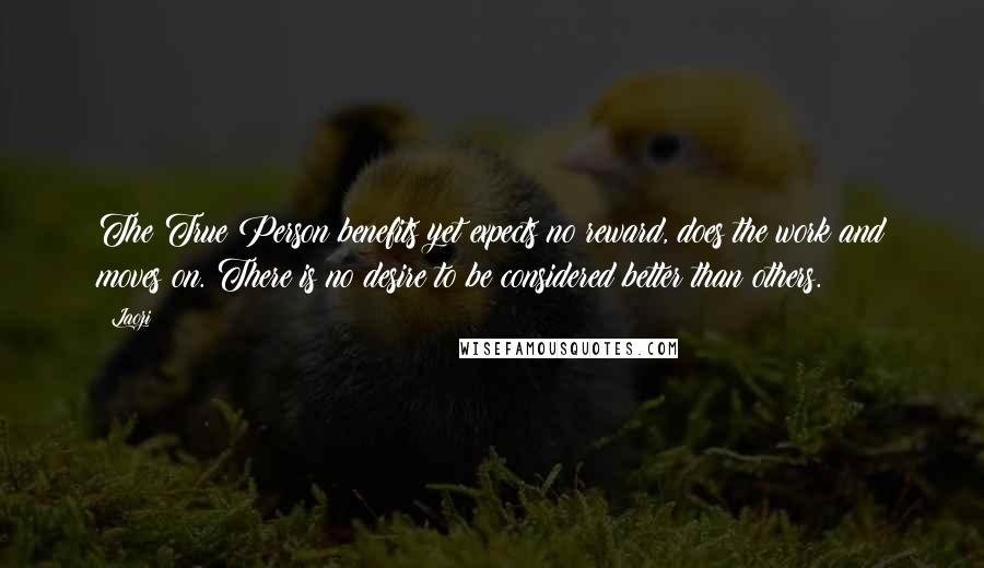 Laozi Quotes: The True Person benefits yet expects no reward, does the work and moves on. There is no desire to be considered better than others.