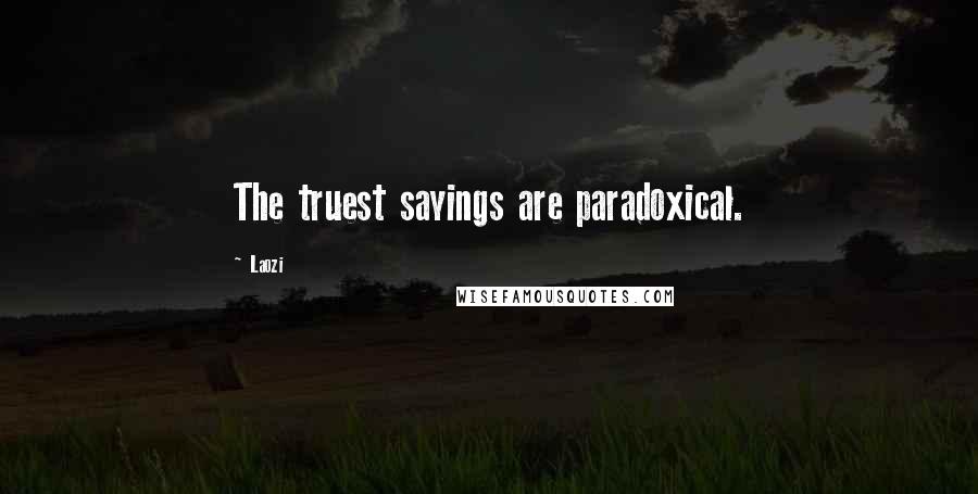 Laozi Quotes: The truest sayings are paradoxical.