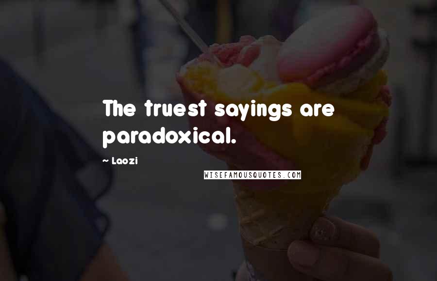 Laozi Quotes: The truest sayings are paradoxical.