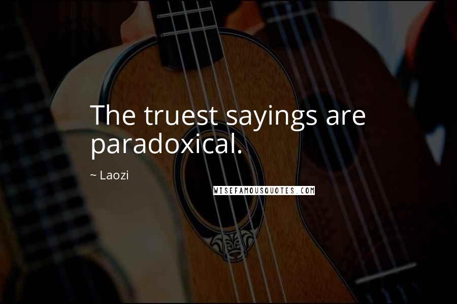 Laozi Quotes: The truest sayings are paradoxical.