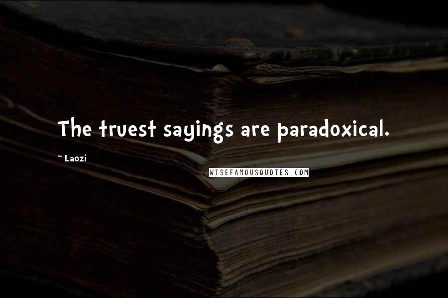 Laozi Quotes: The truest sayings are paradoxical.