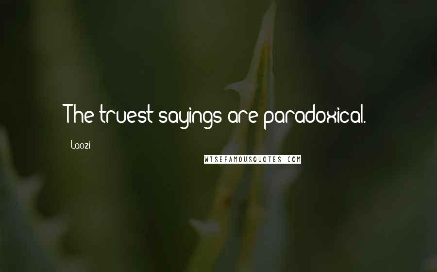 Laozi Quotes: The truest sayings are paradoxical.