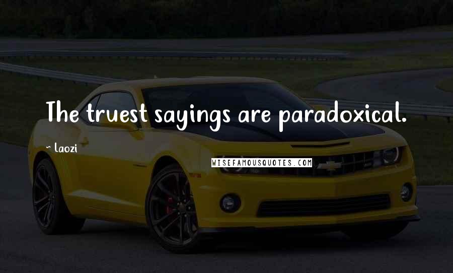 Laozi Quotes: The truest sayings are paradoxical.
