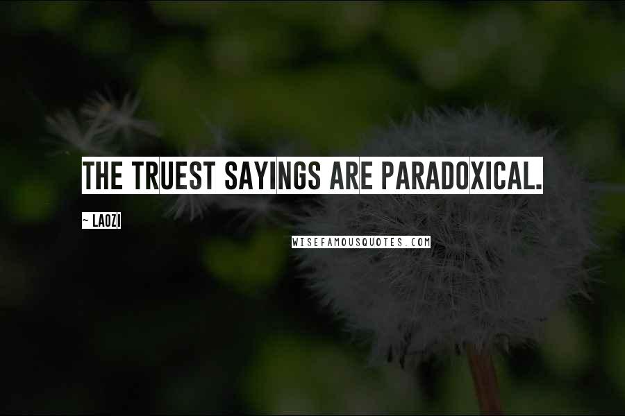 Laozi Quotes: The truest sayings are paradoxical.