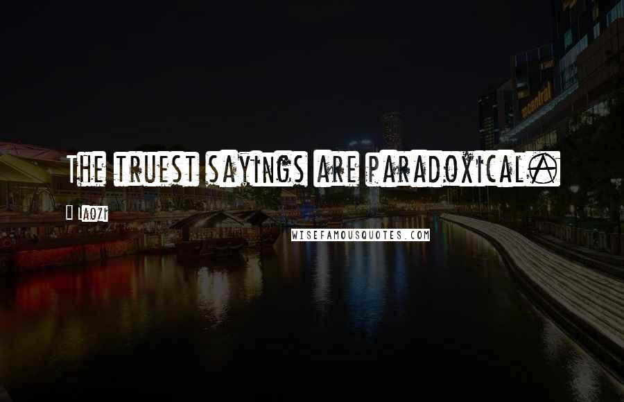 Laozi Quotes: The truest sayings are paradoxical.
