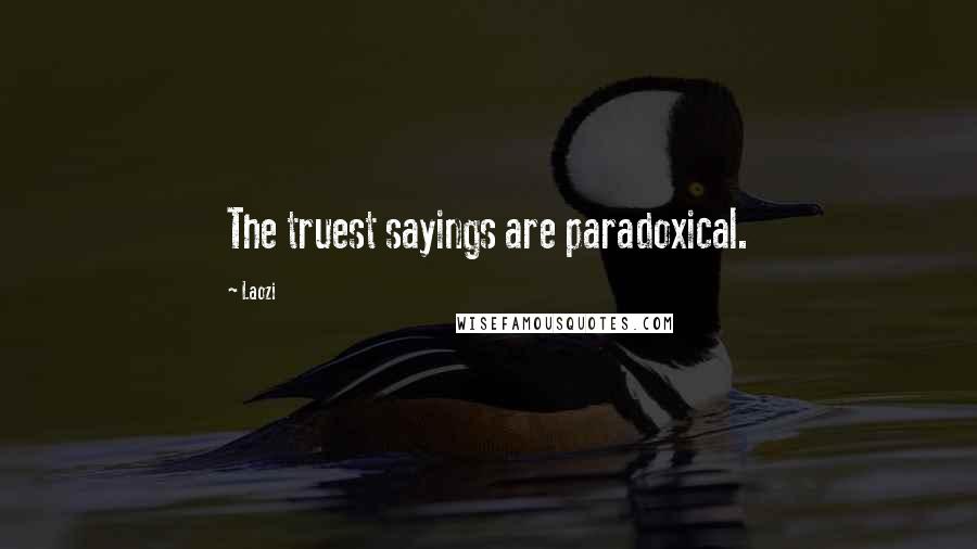 Laozi Quotes: The truest sayings are paradoxical.