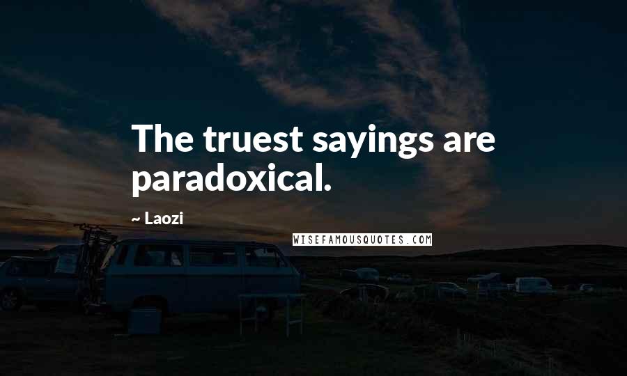 Laozi Quotes: The truest sayings are paradoxical.