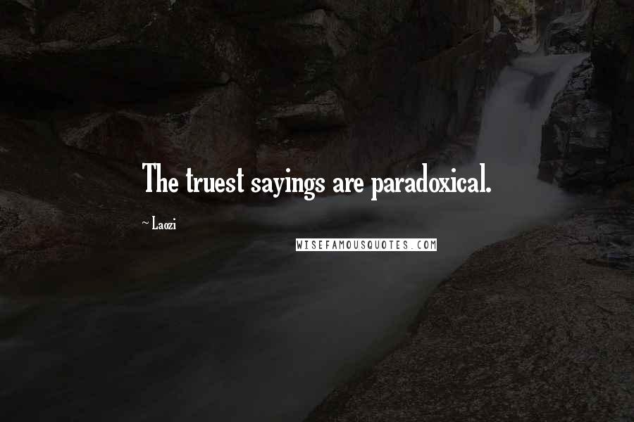 Laozi Quotes: The truest sayings are paradoxical.