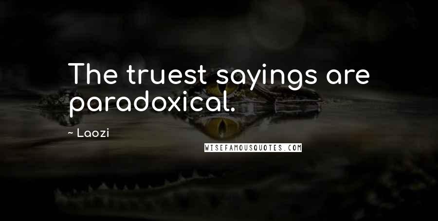 Laozi Quotes: The truest sayings are paradoxical.