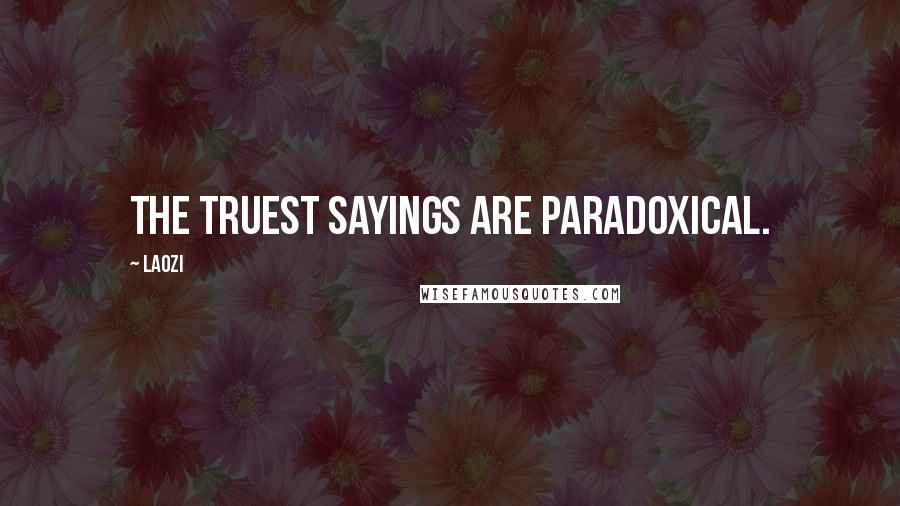 Laozi Quotes: The truest sayings are paradoxical.