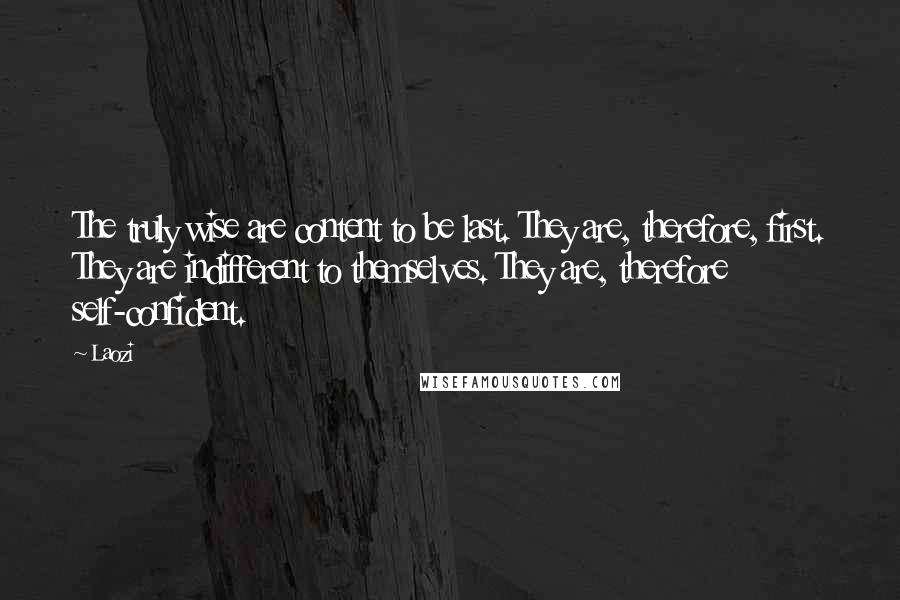 Laozi Quotes: The truly wise are content to be last. They are, therefore, first. They are indifferent to themselves. They are, therefore self-confident.