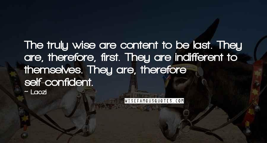Laozi Quotes: The truly wise are content to be last. They are, therefore, first. They are indifferent to themselves. They are, therefore self-confident.