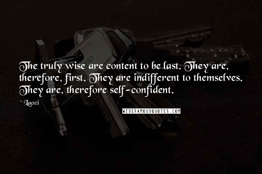 Laozi Quotes: The truly wise are content to be last. They are, therefore, first. They are indifferent to themselves. They are, therefore self-confident.