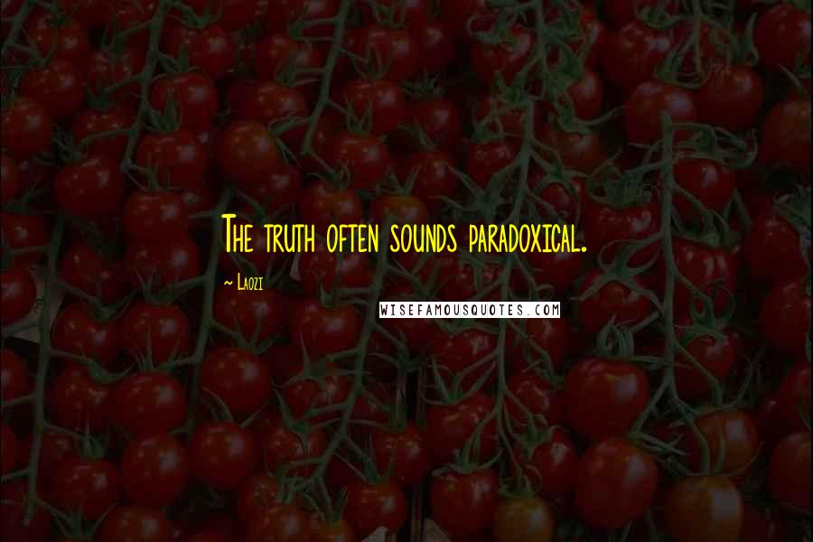 Laozi Quotes: The truth often sounds paradoxical.