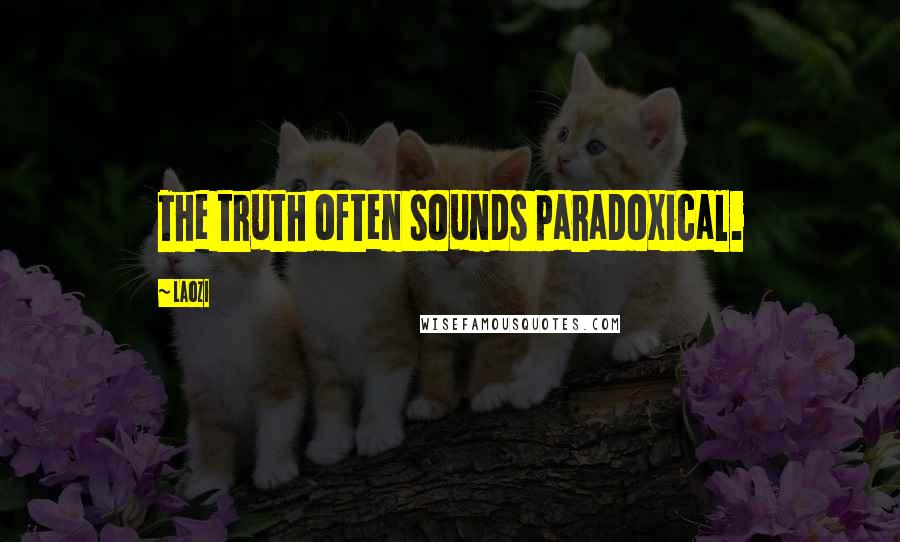 Laozi Quotes: The truth often sounds paradoxical.