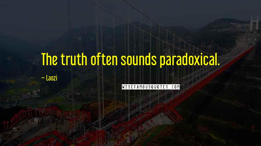 Laozi Quotes: The truth often sounds paradoxical.