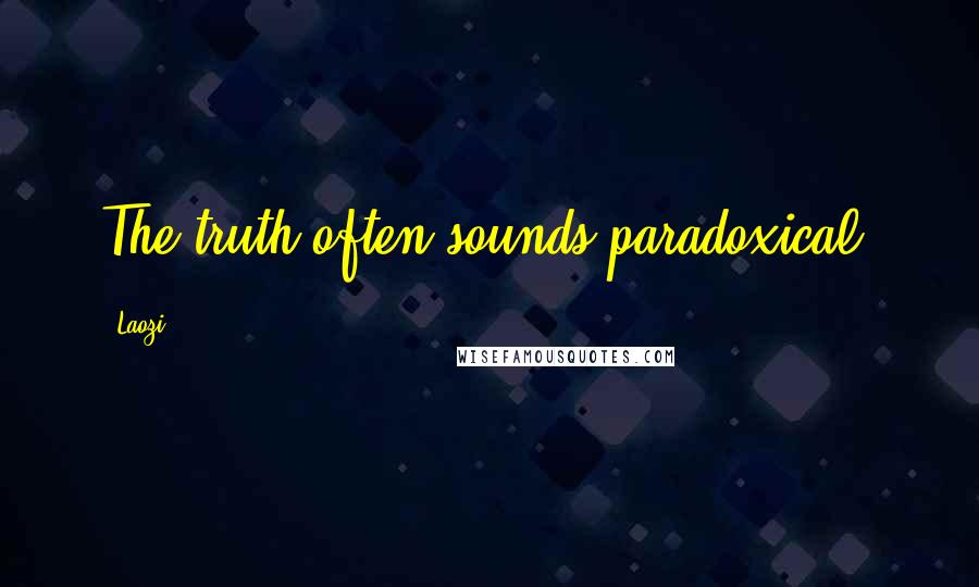 Laozi Quotes: The truth often sounds paradoxical.