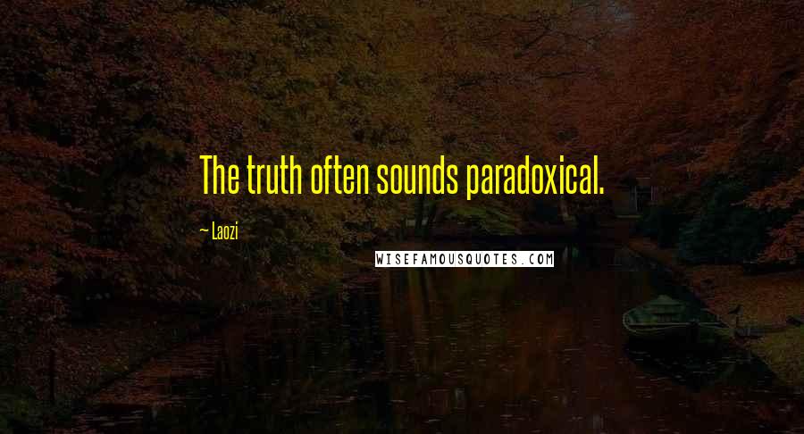Laozi Quotes: The truth often sounds paradoxical.