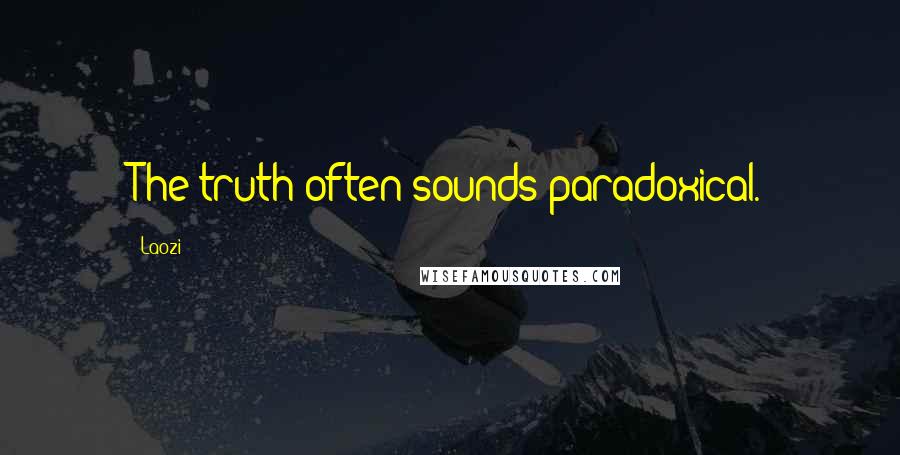 Laozi Quotes: The truth often sounds paradoxical.