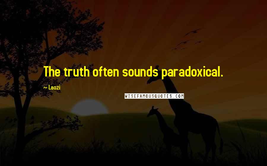 Laozi Quotes: The truth often sounds paradoxical.