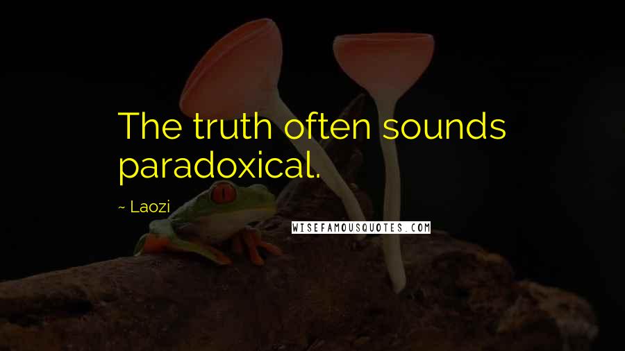 Laozi Quotes: The truth often sounds paradoxical.