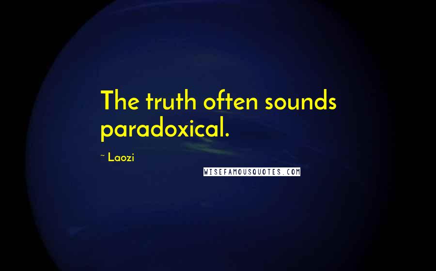 Laozi Quotes: The truth often sounds paradoxical.