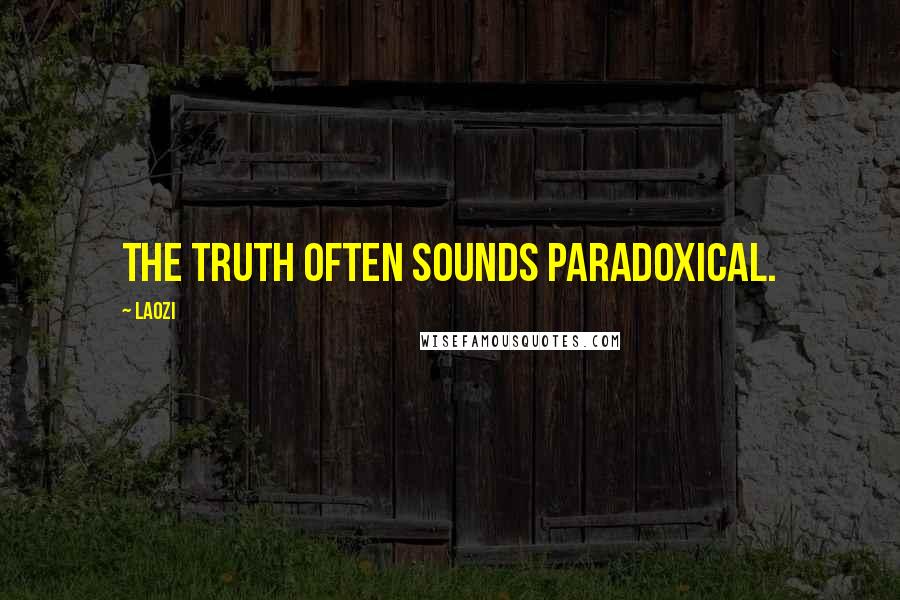Laozi Quotes: The truth often sounds paradoxical.